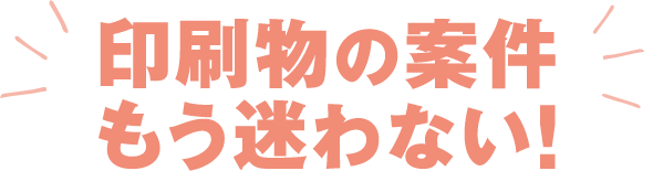 印刷物の案件もう迷わない