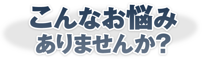 こんなお悩みありませんか？