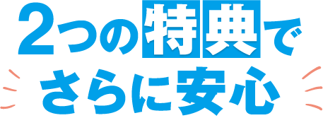 2つの特典でさらに安心