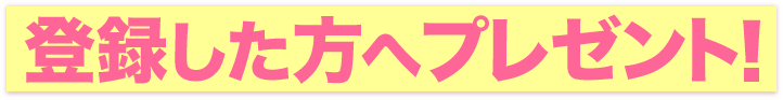 登録した方へのプレゼント！
